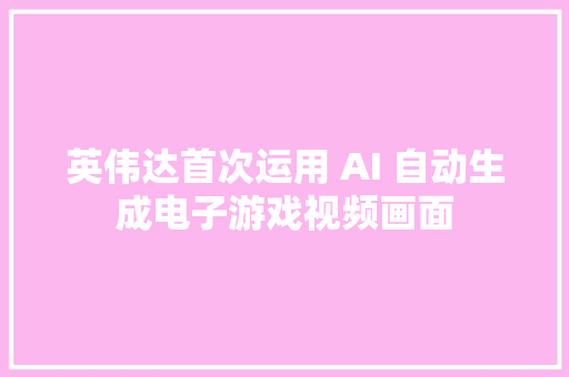 英伟达首次运用 AI 自动生成电子游戏视频画面
