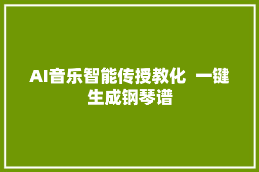 AI音乐智能传授教化  一键生成钢琴谱