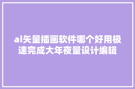 ai矢量插画软件哪个好用极速完成大年夜量设计编辑
