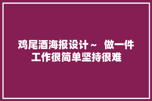 鸡尾酒海报设计～  做一件工作很简单坚持很难