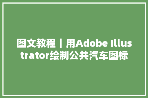图文教程|用Adobe Illustrator绘制公共汽车图标 图文教程|用Adobe Illustrator绘制公共汽车图标