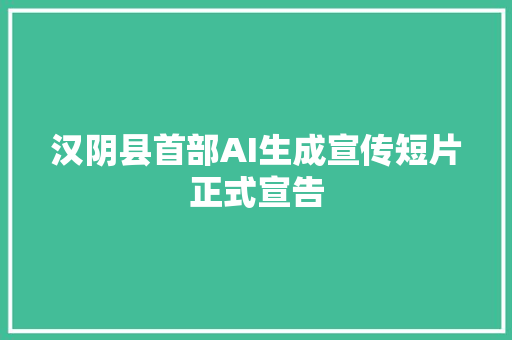 汉阴县首部AI生成宣传短片正式宣告