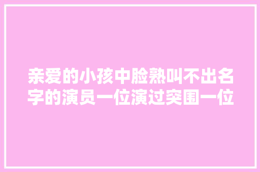 亲爱的小孩中脸熟叫不出名字的演员一位演过突围一位扮过萧剑