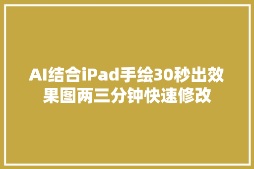 AI结合iPad手绘30秒出效果图两三分钟快速修改