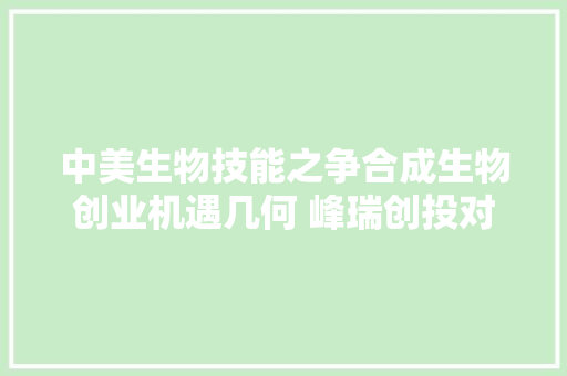 中美生物技能之争合成生物创业机遇几何 峰瑞创投对话