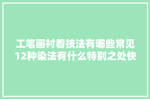 工笔画衬着技法有哪些常见12种染法有什么特别之处快来进修