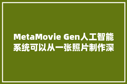 MetaMovie Gen人工智能系统可以从一张照片制作深度假造视频