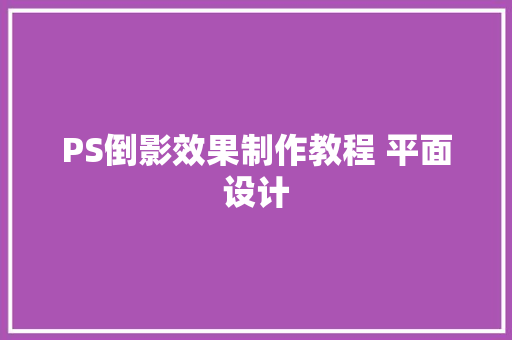 PS倒影效果制作教程 平面设计