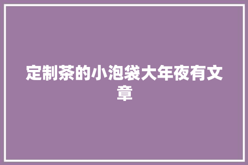 定制茶的小泡袋大年夜有文章