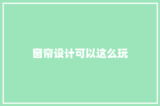 窗帘设计可以这么玩