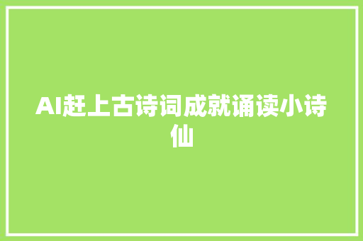 AI赶上古诗词成就诵读小诗仙