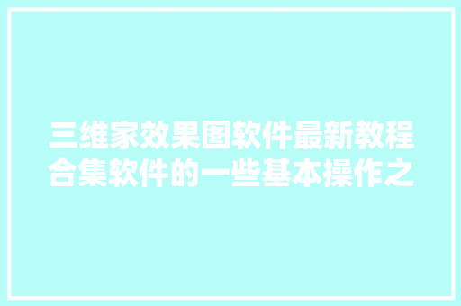 三维家效果图软件最新教程合集软件的一些基本操作之衬着出图