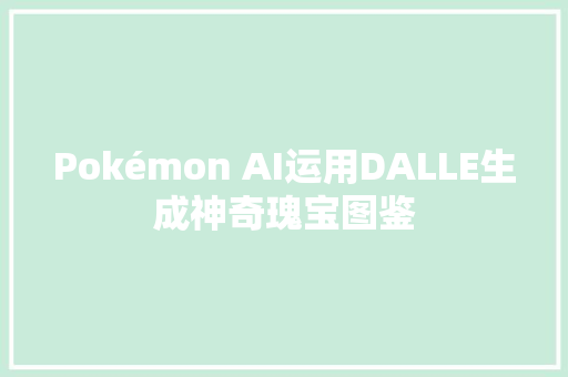 Pokémon AI运用DALLE生成神奇瑰宝图鉴