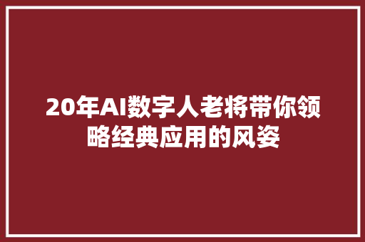 20年AI数字人老将带你领略经典应用的风姿