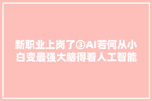 新职业上岗了③AI若何从小白变最强大脑得看人工智能演习师怎么教→