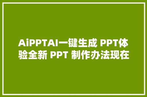 AiPPTAI一键生成 PPT体验全新 PPT 制作办法现在就开始吧