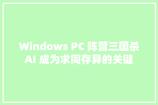 Windows PC 阵营三国杀AI 成为求同存异的关键