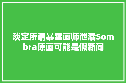 淡定所谓暴雪画师泄漏Sombra原画可能是假新闻