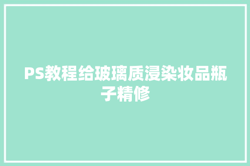PS教程给玻璃质浸染妆品瓶子精修