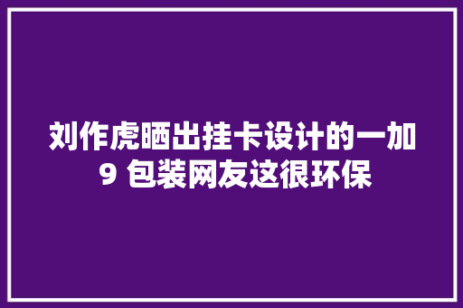 刘作虎晒出挂卡设计的一加 9 包装网友这很环保