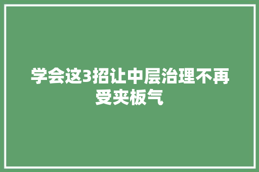 学会这3招让中层治理不再受夹板气