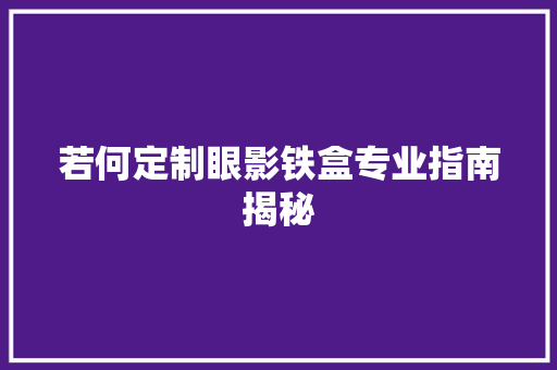若何定制眼影铁盒专业指南揭秘