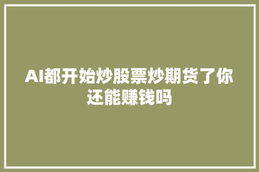 AI都开始炒股票炒期货了你还能赚钱吗