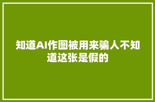 知道AI作图被用来骗人不知道这张是假的