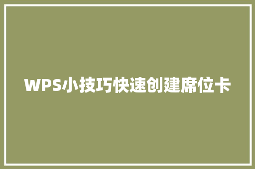 WPS小技巧快速创建席位卡