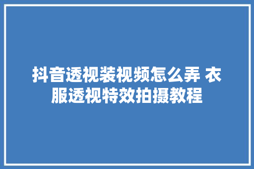 抖音透视装视频怎么弄 衣服透视特效拍摄教程