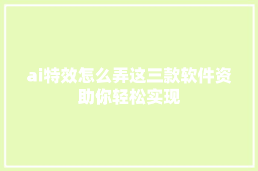 ai特效怎么弄这三款软件资助你轻松实现