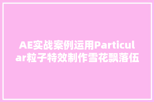 AE实战案例运用Particular粒子特效制作雪花飘落伍果