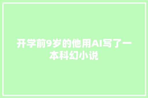开学前9岁的他用AI写了一本科幻小说