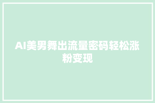AI美男舞出流量密码轻松涨粉变现