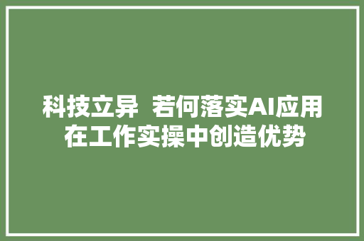 科技立异  若何落实AI应用 在工作实操中创造优势