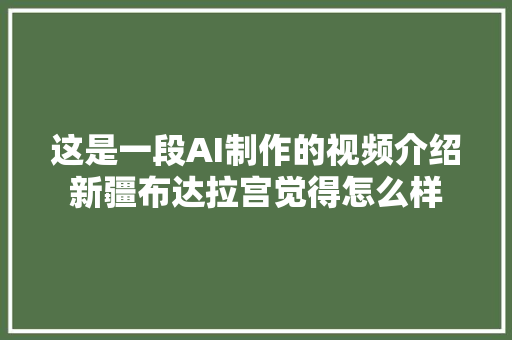 这是一段AI制作的视频介绍新疆布达拉宫觉得怎么样