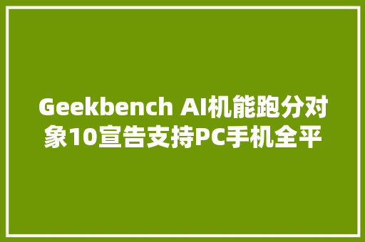 Geekbench AI机能跑分对象10宣告支持PC手机全平台