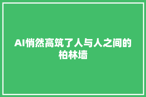 AI悄然高筑了人与人之间的柏林墙