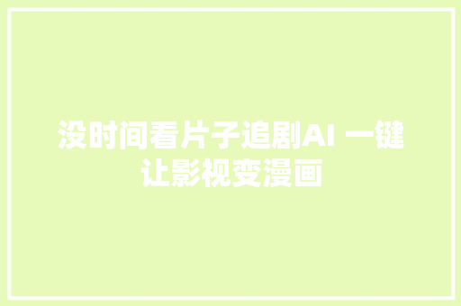 没时间看片子追剧AI 一键让影视变漫画