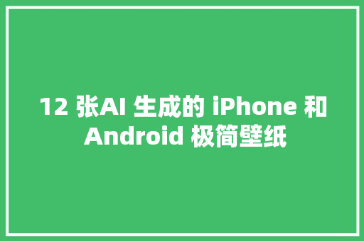 12 张AI 生成的 iPhone 和 Android 极简壁纸