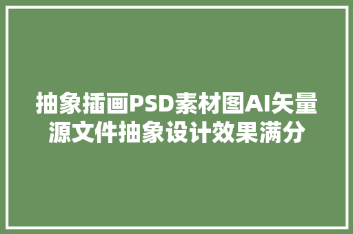 抽象插画PSD素材图AI矢量源文件抽象设计效果满分