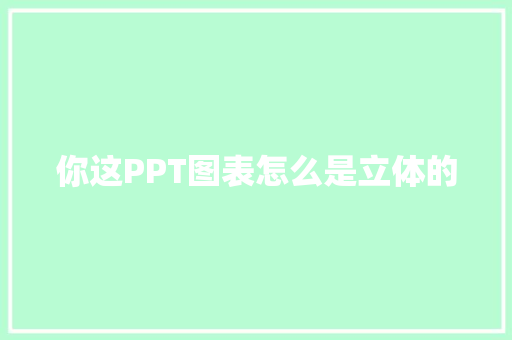 你这PPT图表怎么是立体的