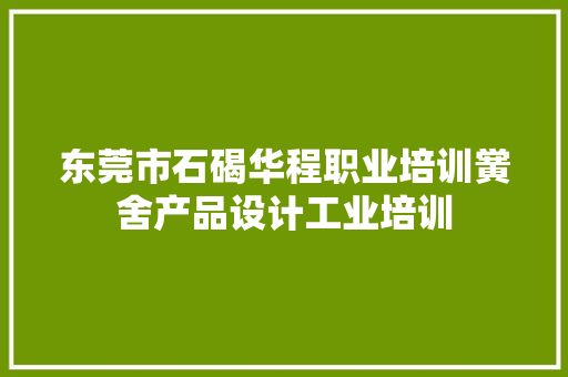 东莞市石碣华程职业培训黉舍产品设计工业培训