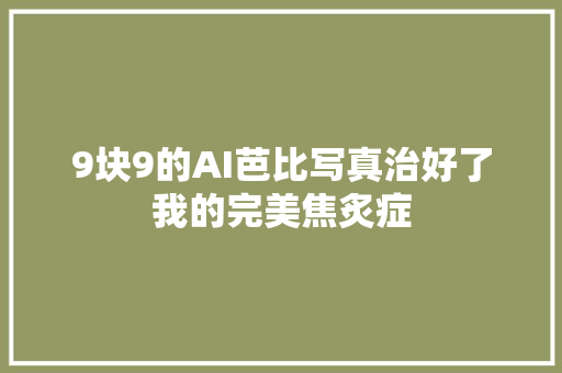 9块9的AI芭比写真治好了我的完美焦炙症