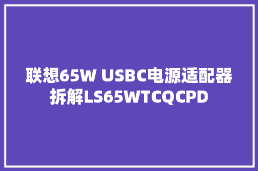 联想65W USBC电源适配器拆解LS65WTCQCPD