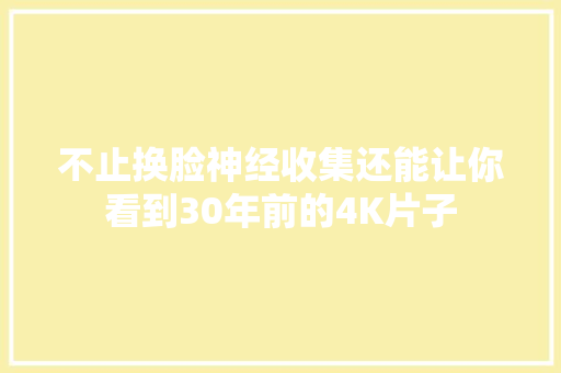 不止换脸神经收集还能让你看到30年前的4K片子