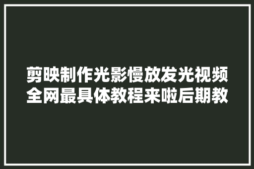 剪映制作光影慢放发光视频全网最具体教程来啦后期教程