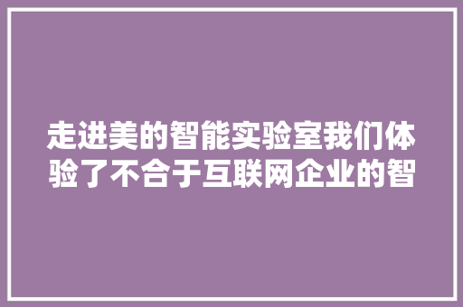 走进美的智能实验室我们体验了不合于互联网企业的智能家电