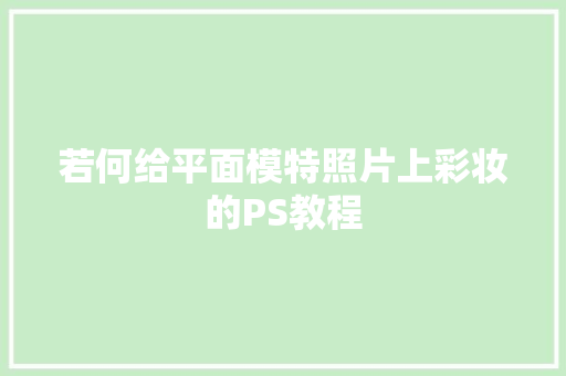 若何给平面模特照片上彩妆的PS教程