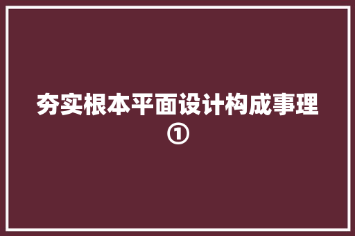 夯实根本平面设计构成事理①